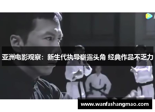 亚洲电影观察：新生代执导崭露头角 经典作品不乏力