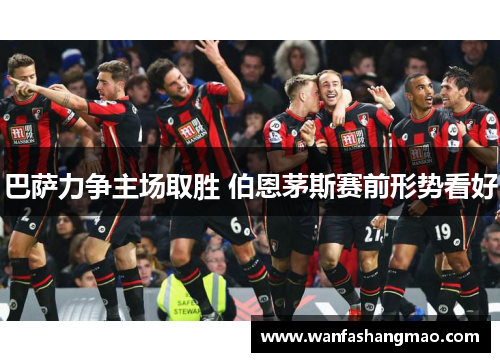巴萨力争主场取胜 伯恩茅斯赛前形势看好