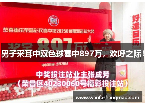 男子采耳中双色球喜中897万，欢呼之际！