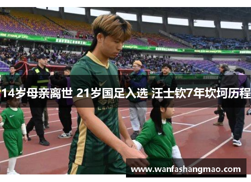 14岁母亲离世 21岁国足入选 汪士钦7年坎坷历程
