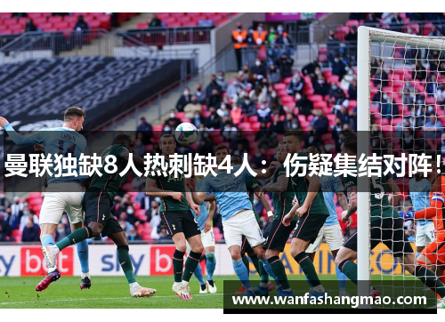 曼联独缺8人热刺缺4人：伤疑集结对阵！