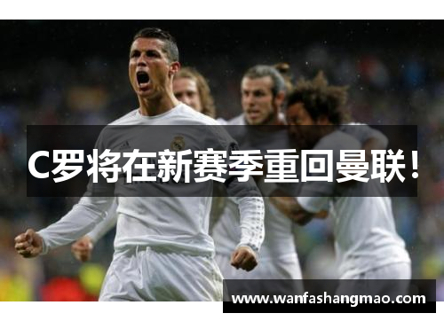 C罗将在新赛季重回曼联！