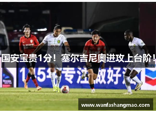 国安宝贵1分！塞尔吉尼奥进攻上台阶！